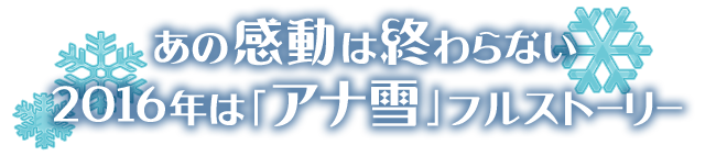 あの感動は終わらない 2016年は「アナ雪」フルストーリー