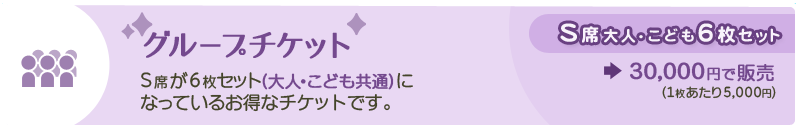 グループチケット S席／6枚セット(大人・こども共通)