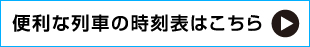 便利な列車の時刻表はこちら